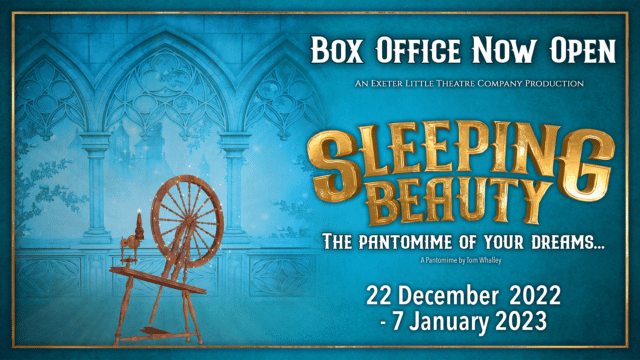 On a blue background with a golden frame around the edge, a spinning wheel with sparkly dust floating around it sits in front of ornate stone windows. Text reads: Box Office now open. An Exeter Little Theatre Company production. Sleeping Beauty. The pantomime of your dreams... A pantomime by Tom Whalley. 22 December 2022 - 7 January 2023.